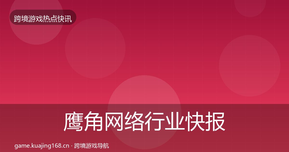 鹰角网络行业快报要点梳理·第1837篇