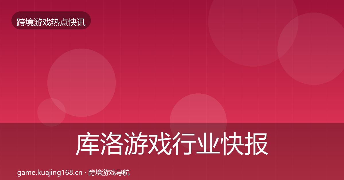 库洛游戏行业快报入门到进阶·第1837篇