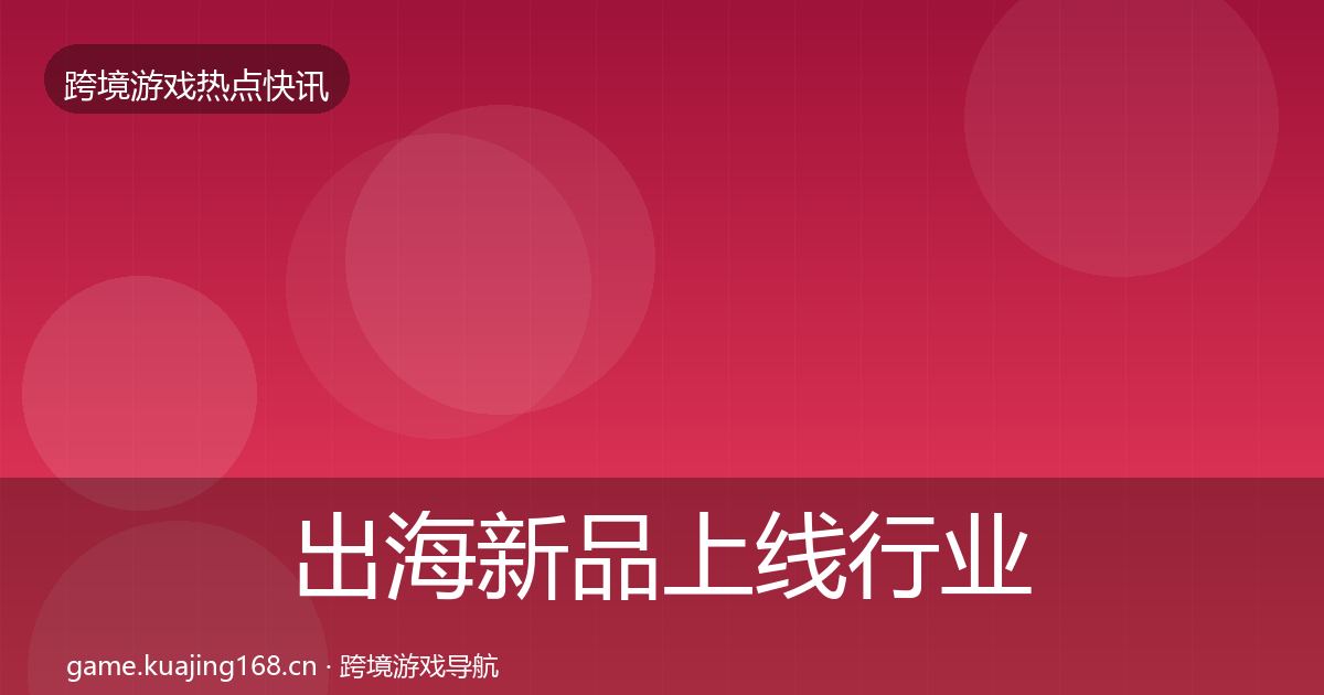 出海新品上线行业快报入门到进阶·第1838篇