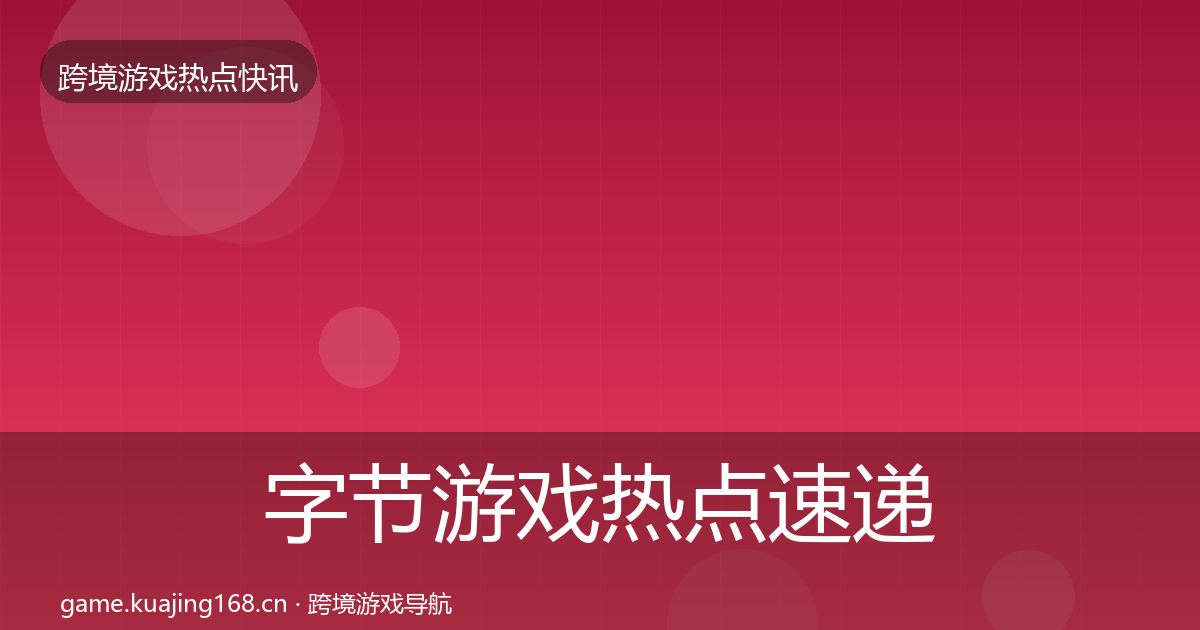 字节游戏热点速递实践指南·第1842篇