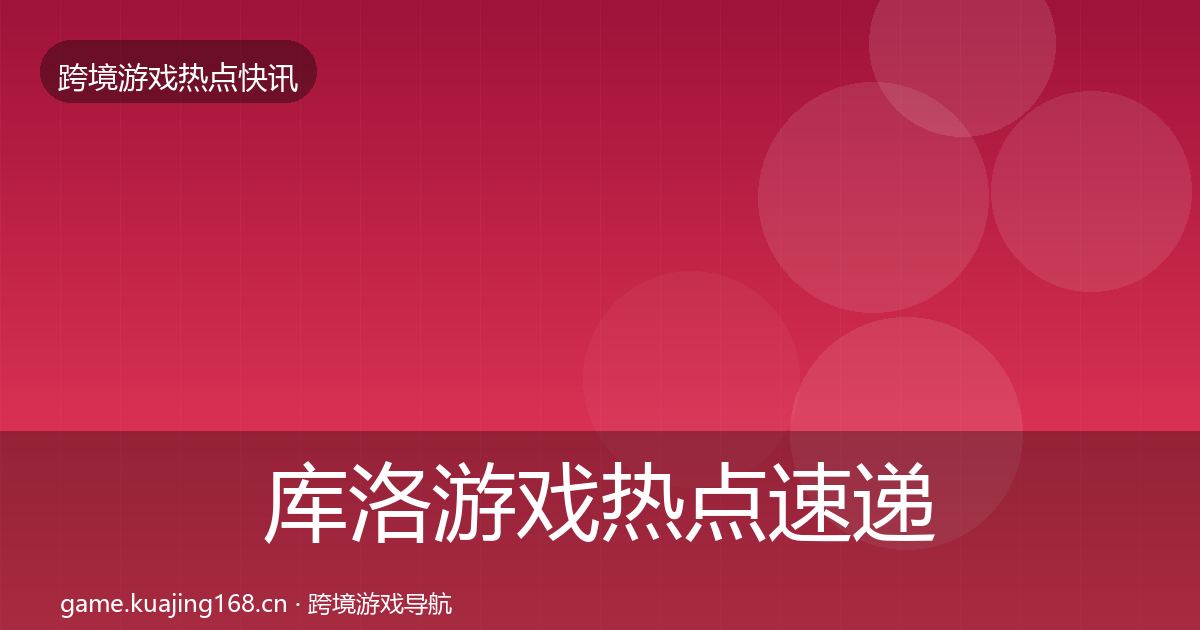 库洛游戏热点速递入门到进阶·第1842篇