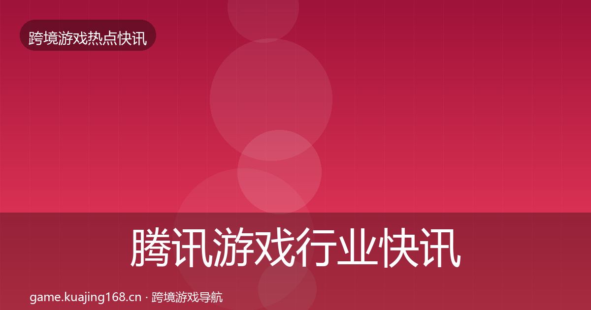 腾讯游戏行业快讯全攻略·第1846篇