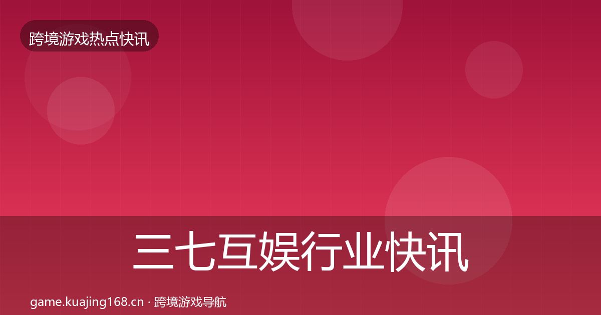 三七互娱行业快讯入门到进阶·第1846篇