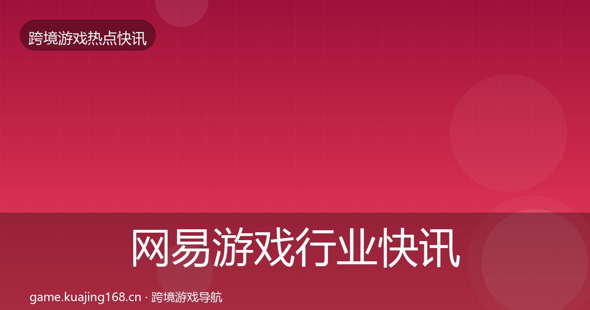 网易游戏行业快讯全攻略·第1847篇
