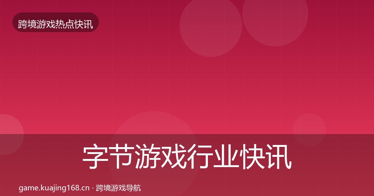 字节游戏行业快讯实践指南·第1847篇