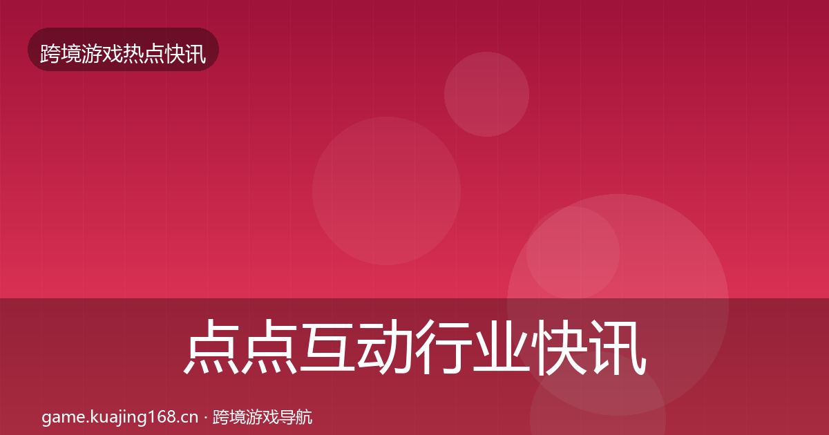 点点互动行业快讯全攻略·第1848篇