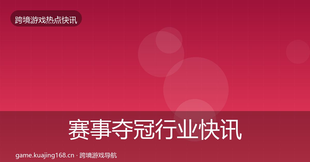赛事夺冠行业快讯实践指南·第1850篇