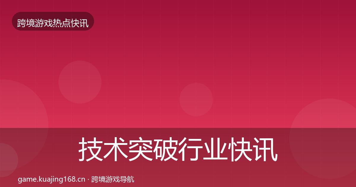 技术突破行业快讯要点梳理·第1850篇