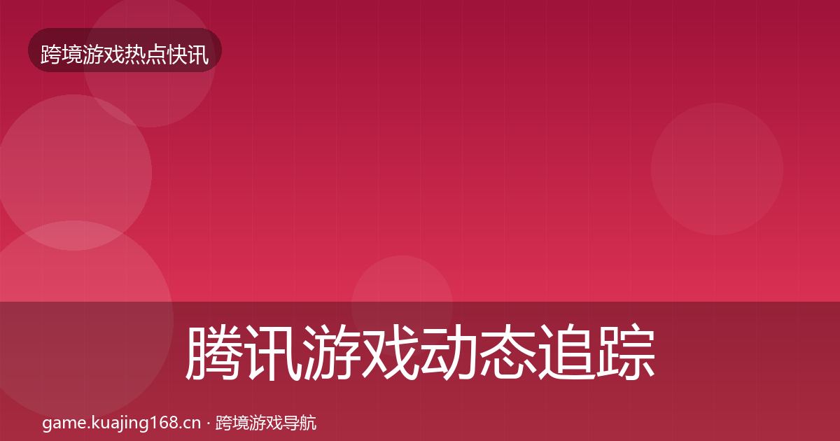 腾讯游戏动态追踪全攻略·第1851篇