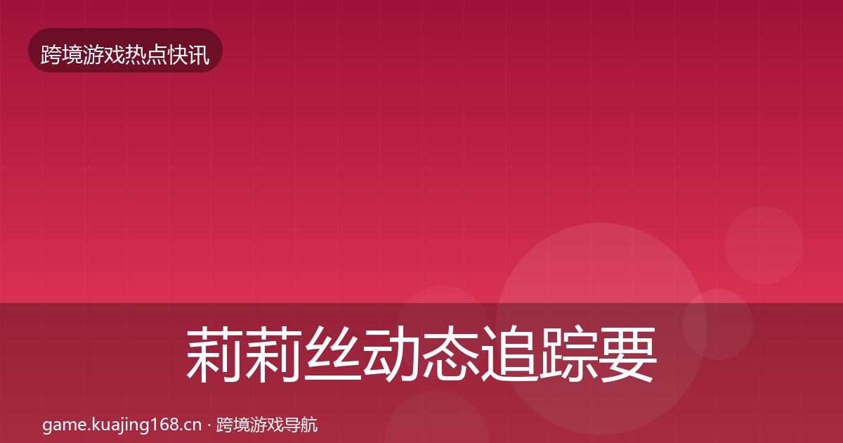 莉莉丝动态追踪要点梳理·第1851篇