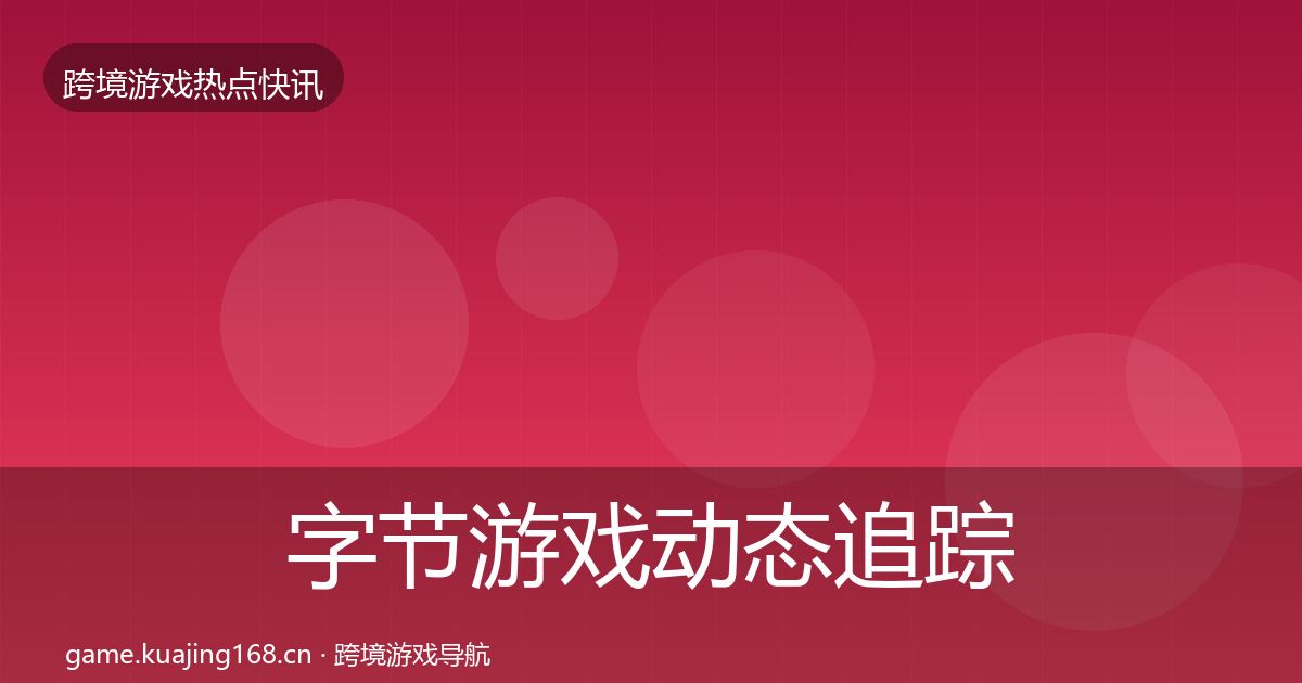 字节游戏动态追踪实践指南·第1852篇