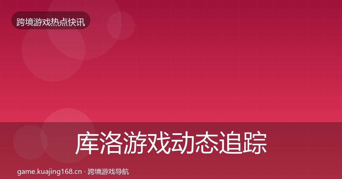 库洛游戏动态追踪入门到进阶·第1852篇