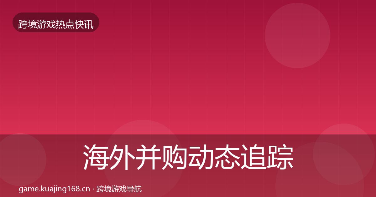 海外并购动态追踪全攻略·第1854篇