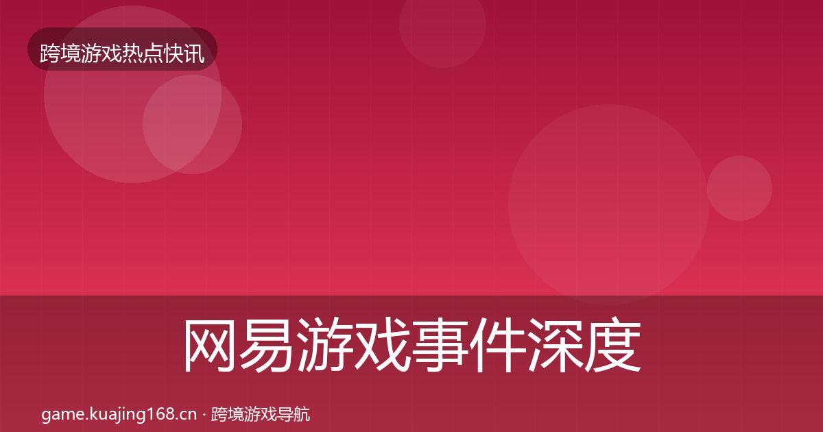 网易游戏事件深度解读全攻略·第1857篇