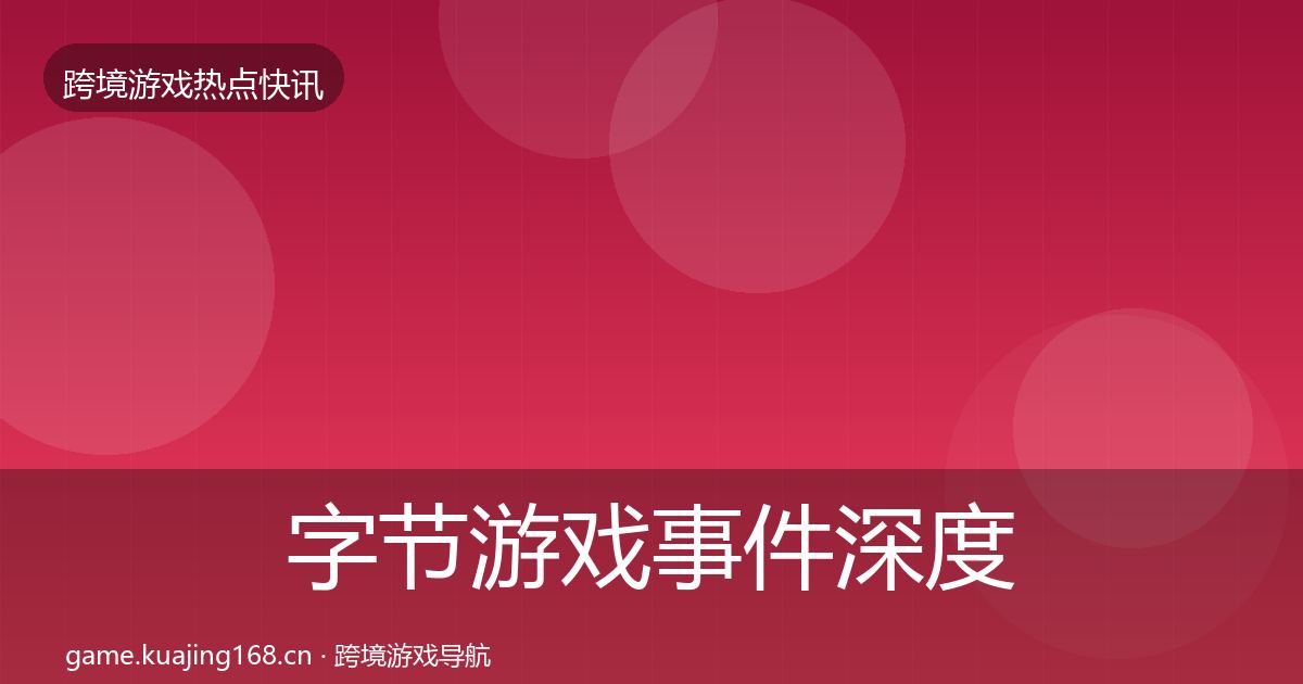 字节游戏事件深度解读实践指南·第1857篇