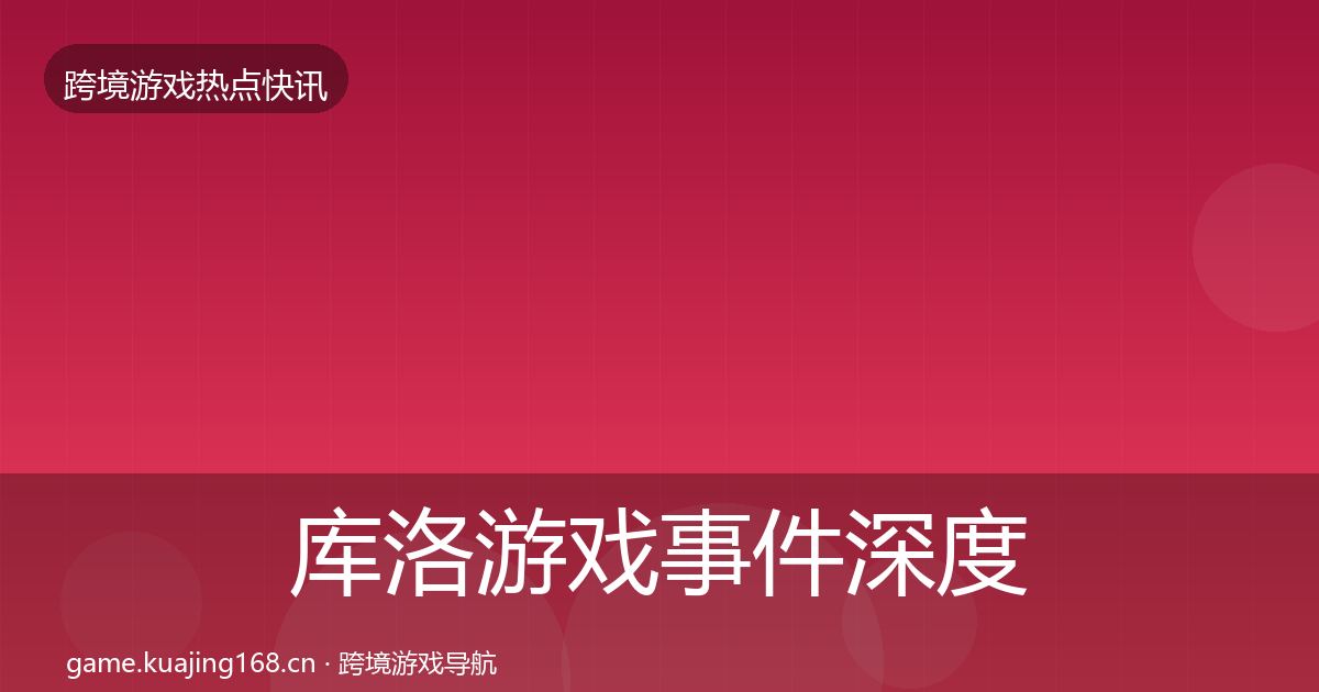 库洛游戏事件深度解读入门到进阶·第1857篇