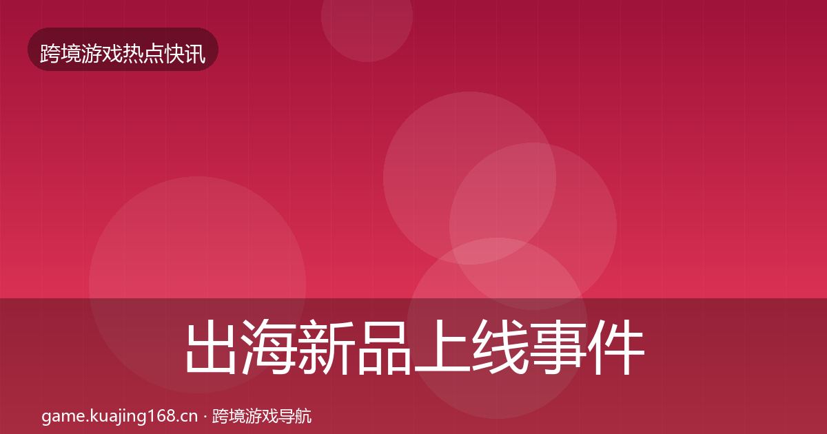 出海新品上线事件深度解读入门到进阶·第1858篇