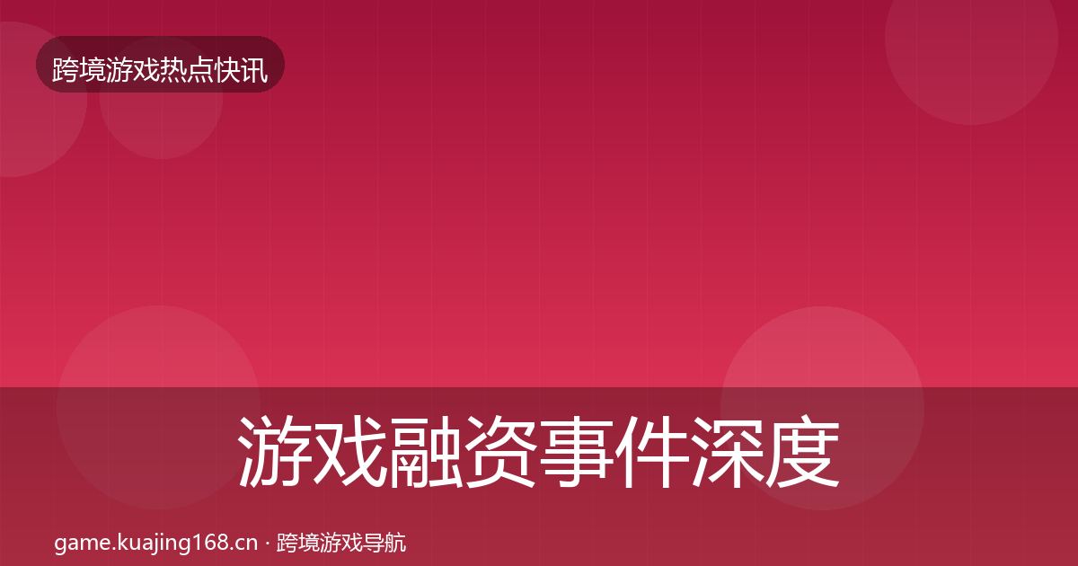 游戏融资事件深度解读实践指南·第1859篇