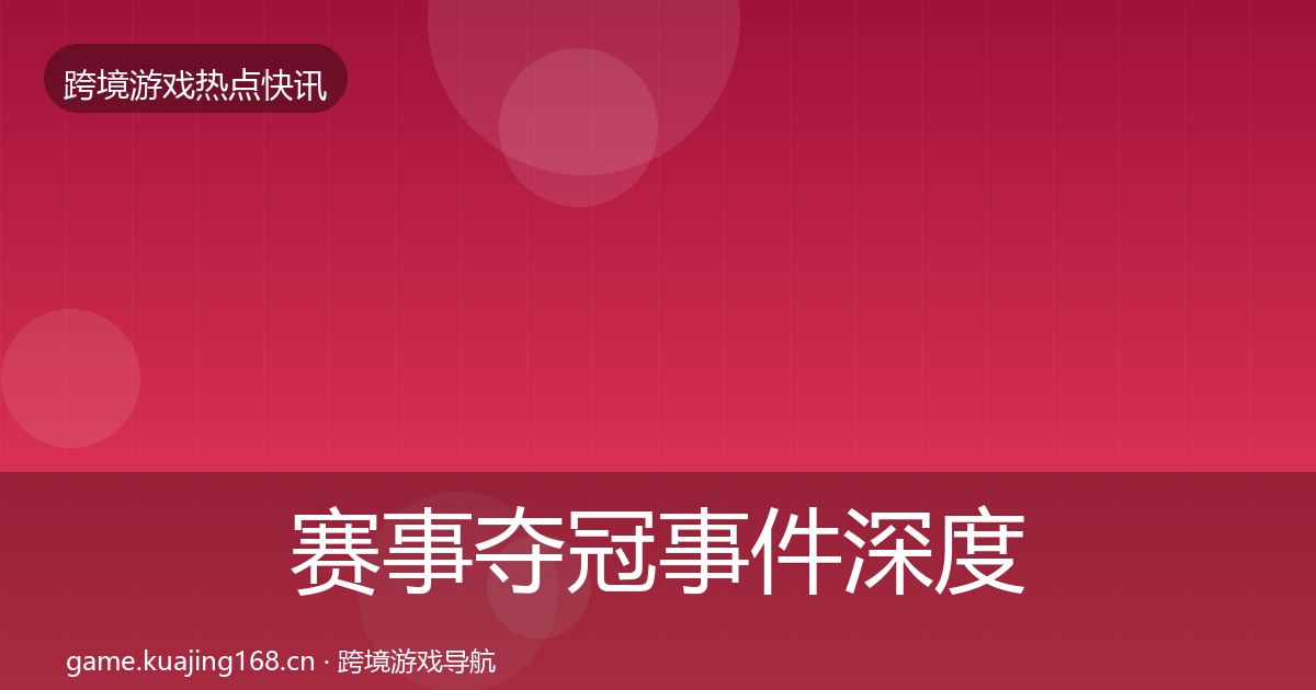 赛事夺冠事件深度解读实践指南·第1860篇