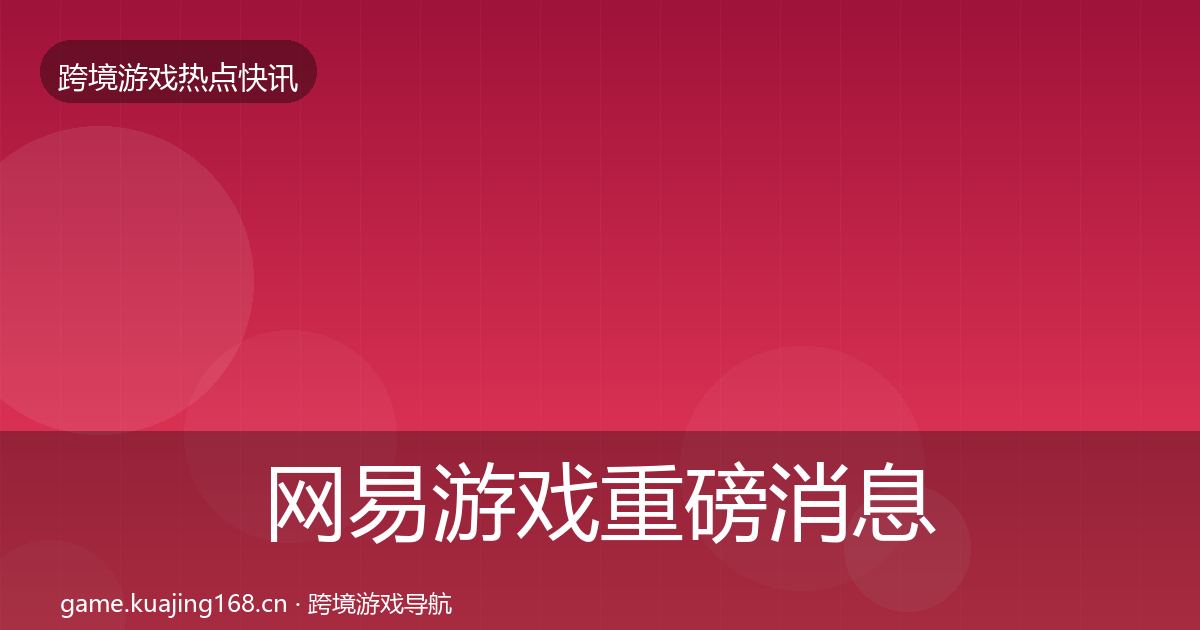 网易游戏重磅消息全攻略·第1862篇