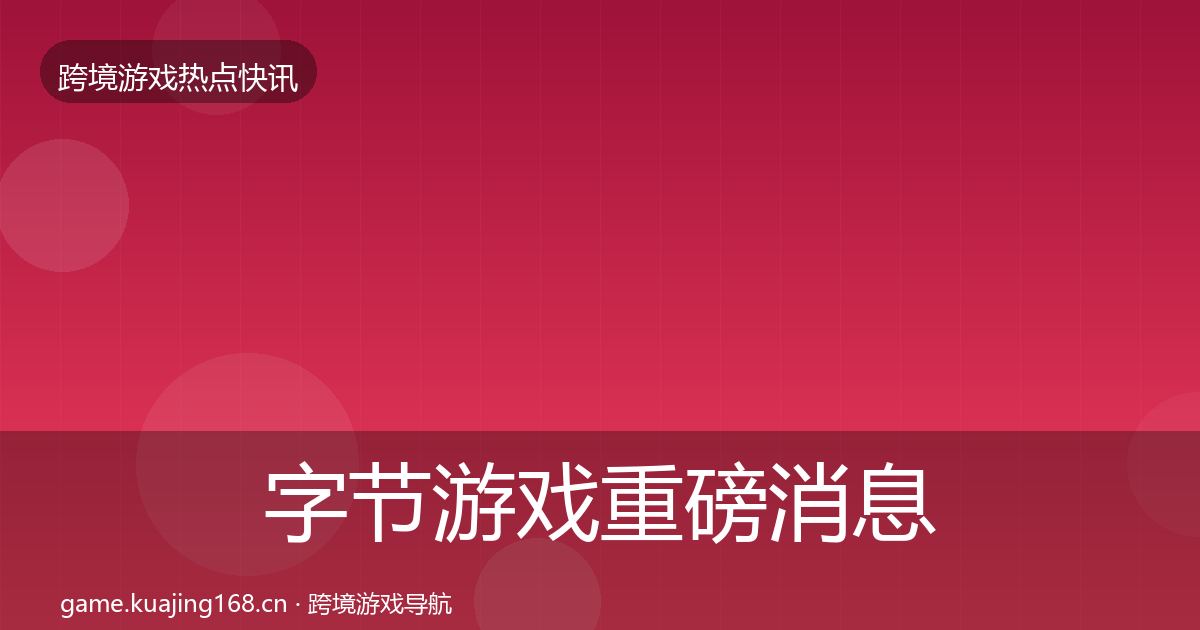 字节游戏重磅消息实践指南·第1862篇