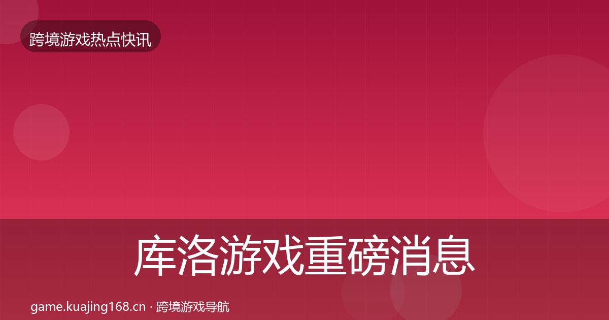库洛游戏重磅消息入门到进阶·第1862篇