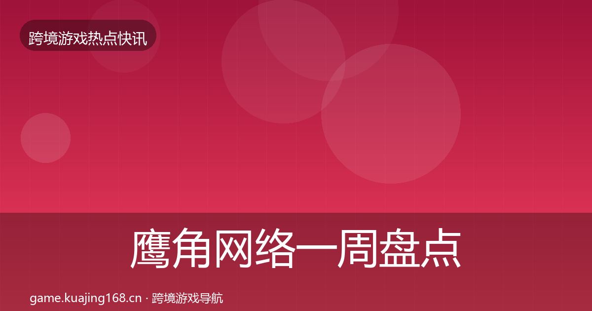 鹰角网络一周盘点要点梳理·第1867篇