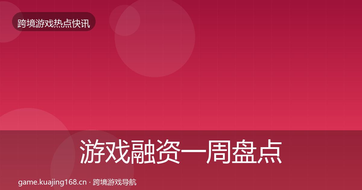 游戏融资一周盘点实践指南·第1869篇