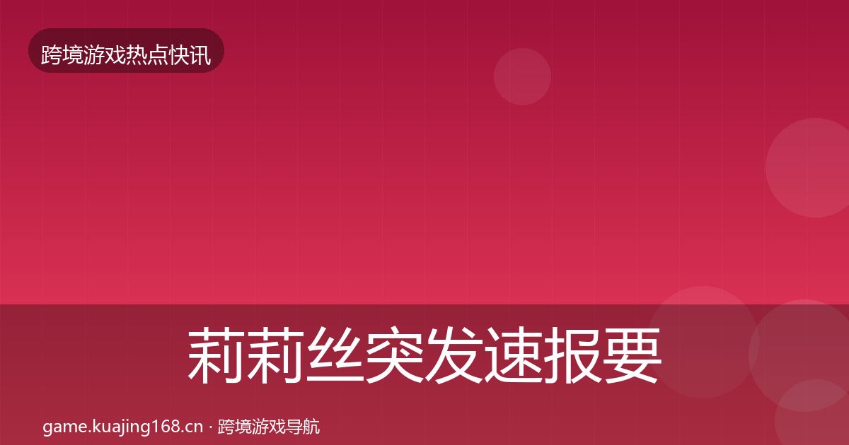 莉莉丝突发速报要点梳理·第1871篇