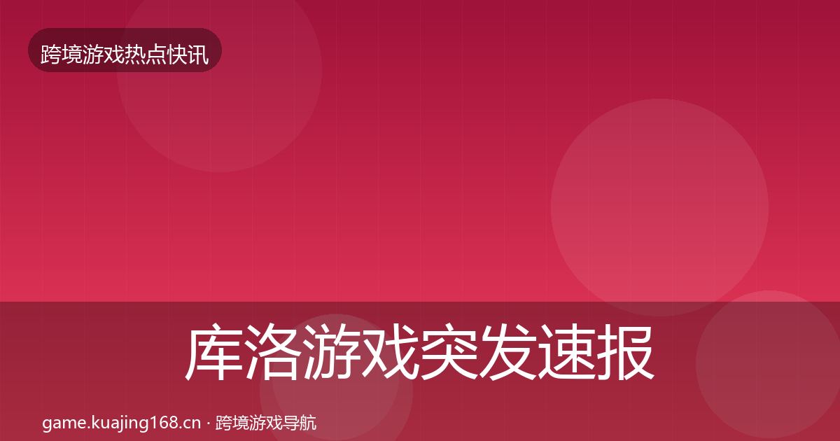 库洛游戏突发速报入门到进阶·第1872篇