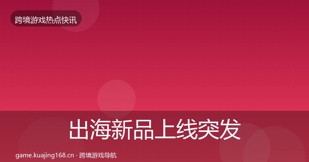 出海新品上线突发速报入门到进阶·第1873篇