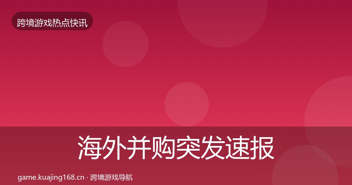 海外并购突发速报全攻略·第1874篇