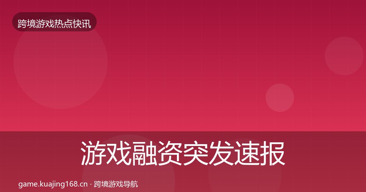 游戏融资突发速报实践指南·第1874篇