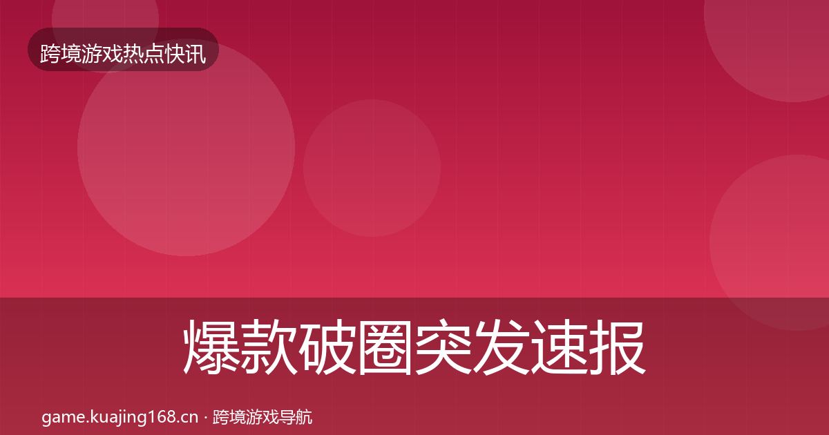 爆款破圈突发速报全攻略·第1875篇