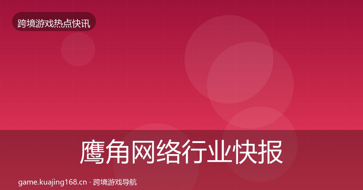 鹰角网络行业快报要点梳理·第1877篇