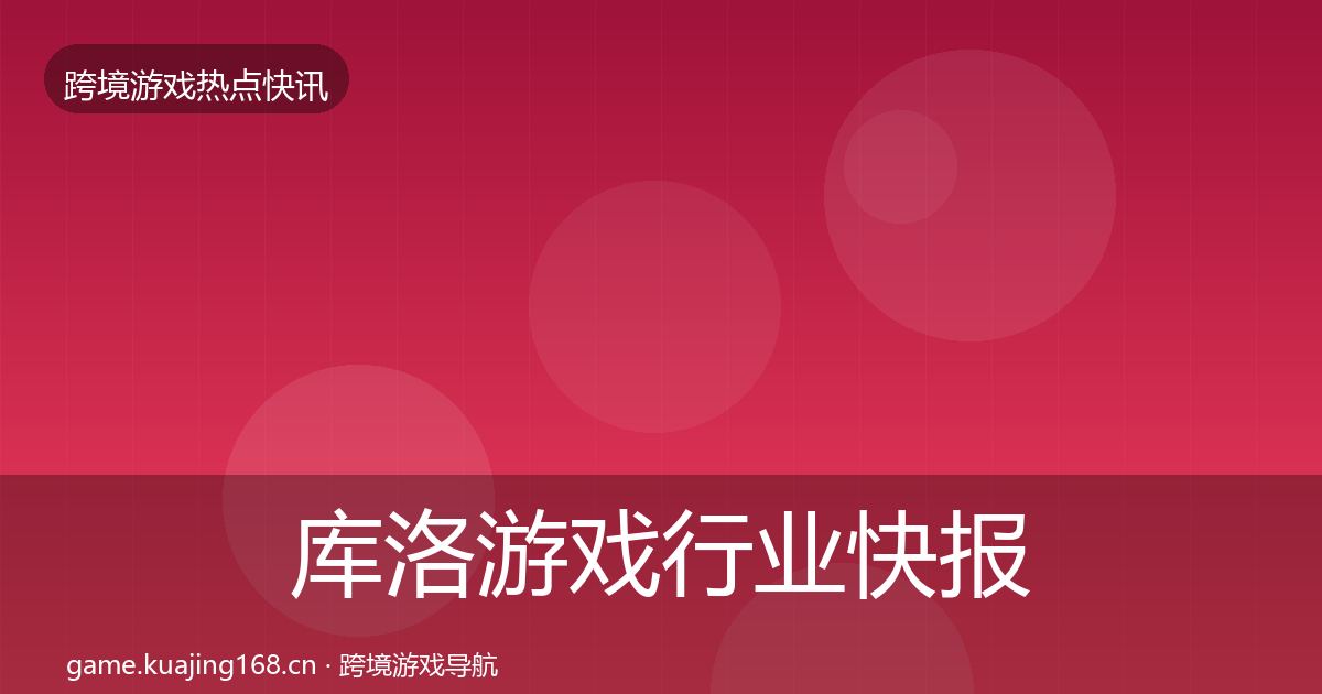 库洛游戏行业快报入门到进阶·第1877篇