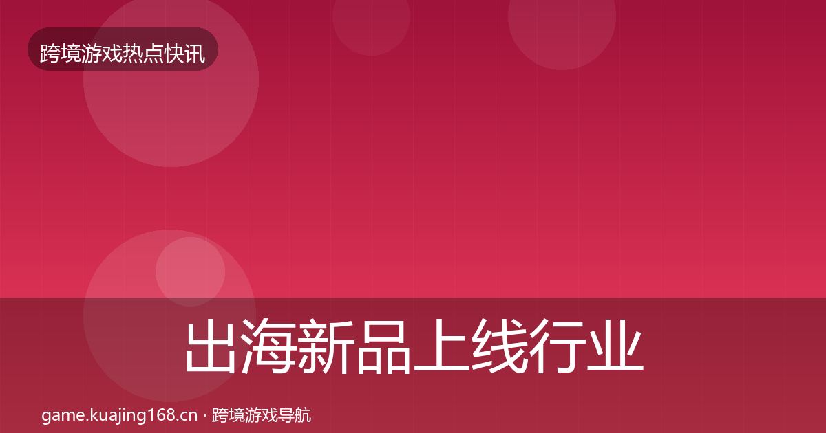 出海新品上线行业快报入门到进阶·第1878篇