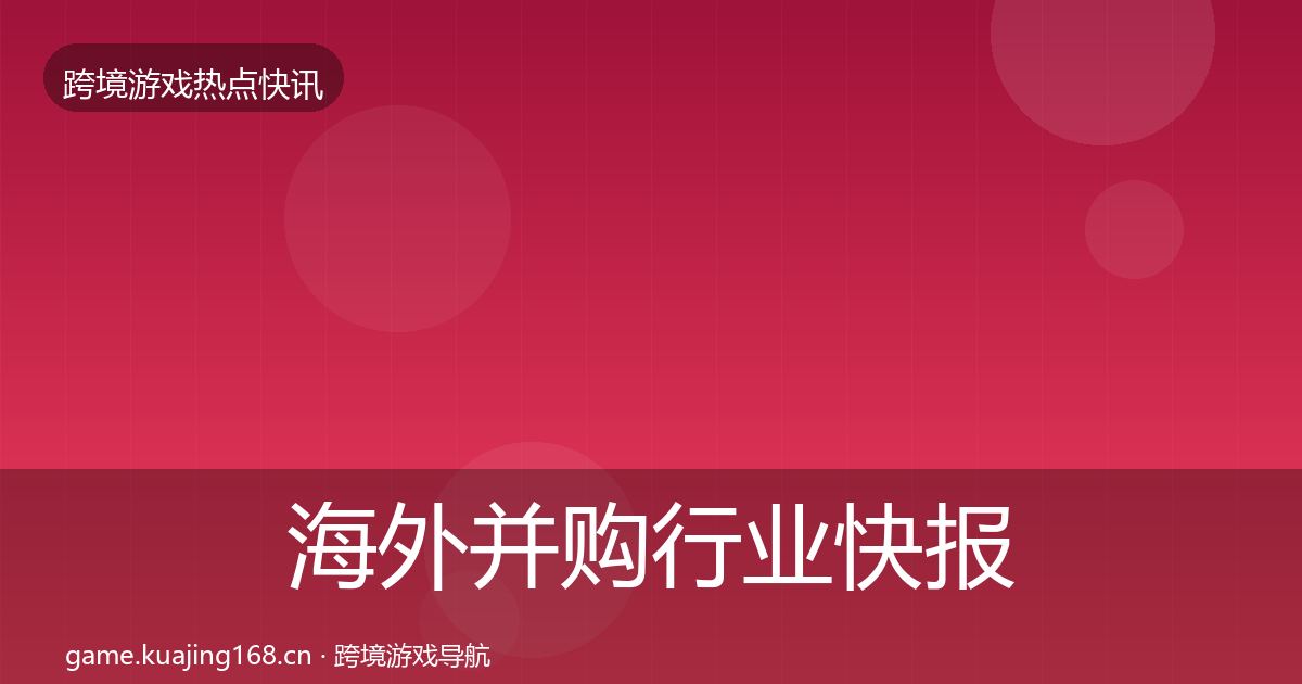 海外并购行业快报全攻略·第1879篇