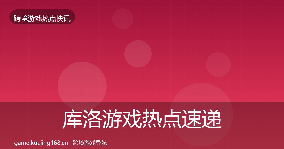 库洛游戏热点速递入门到进阶·第1882篇
