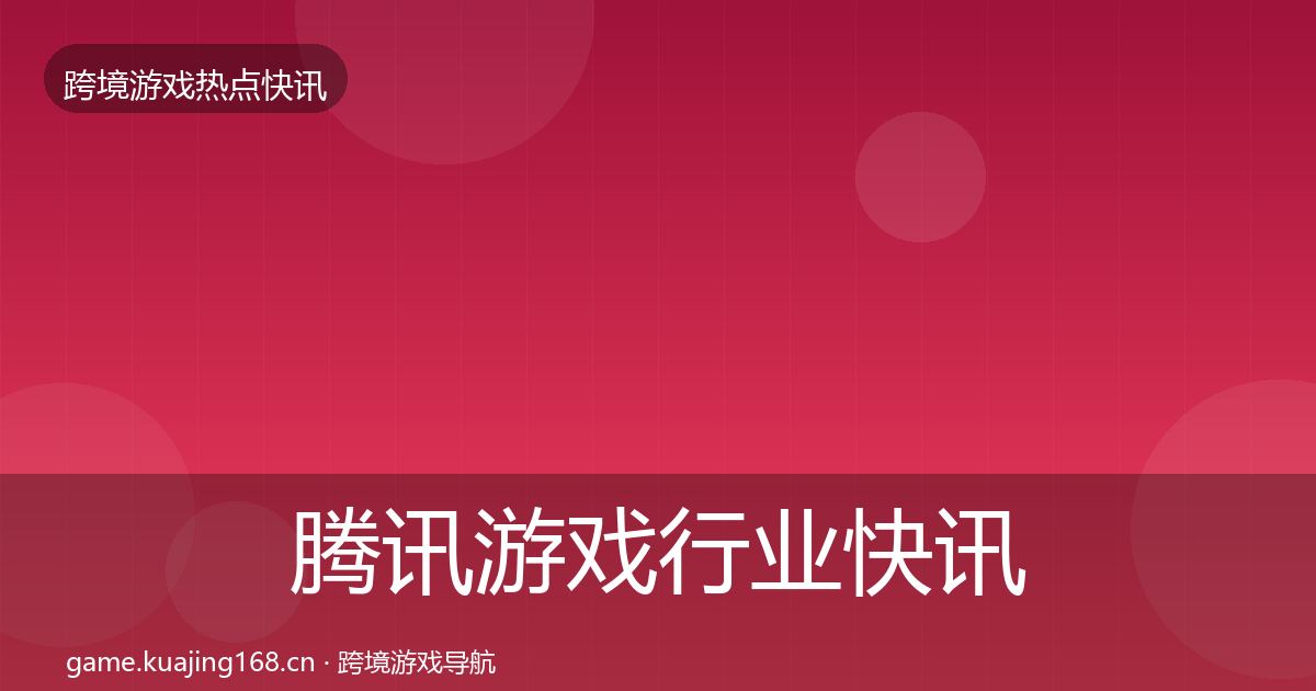 腾讯游戏行业快讯全攻略·第1886篇