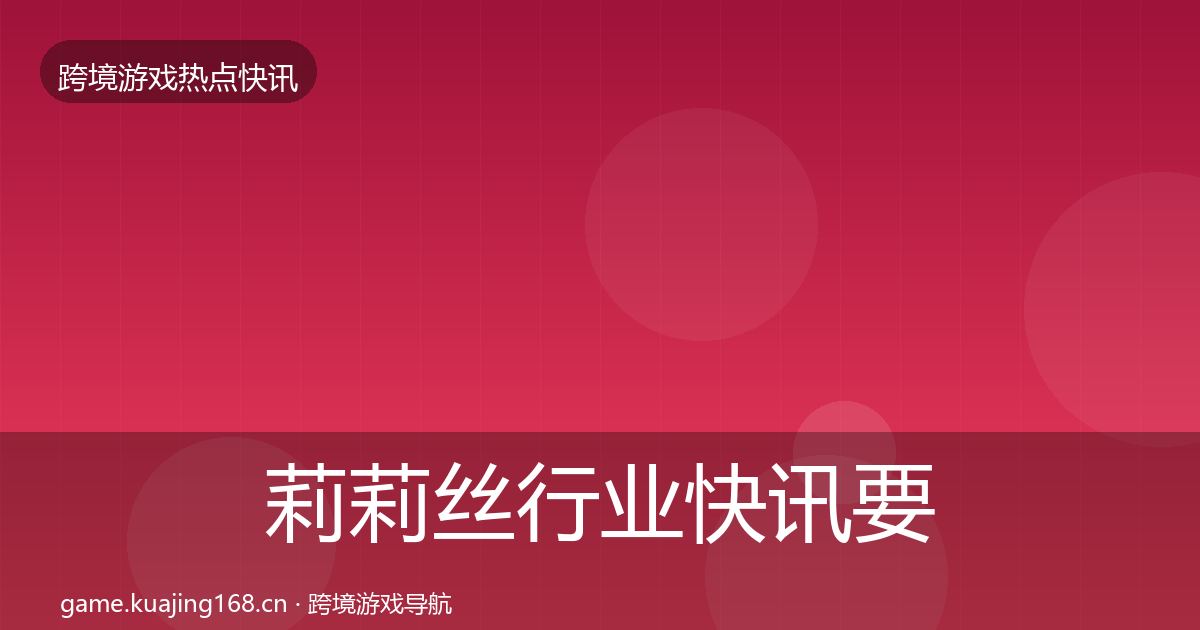 莉莉丝行业快讯要点梳理·第1886篇