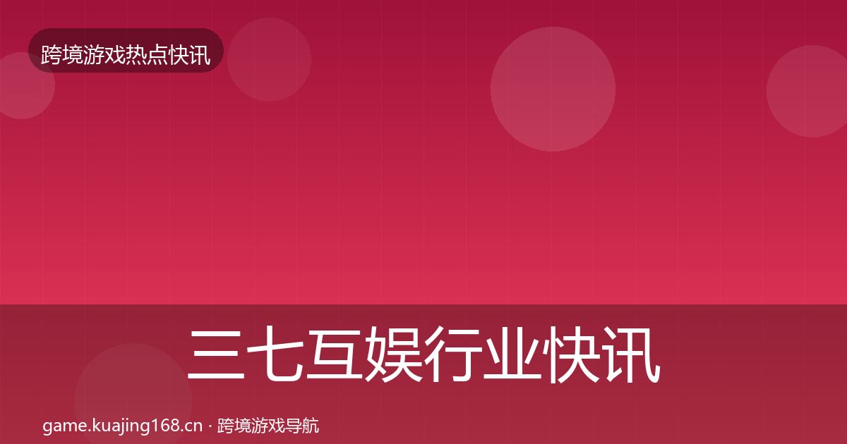 三七互娱行业快讯入门到进阶·第1886篇