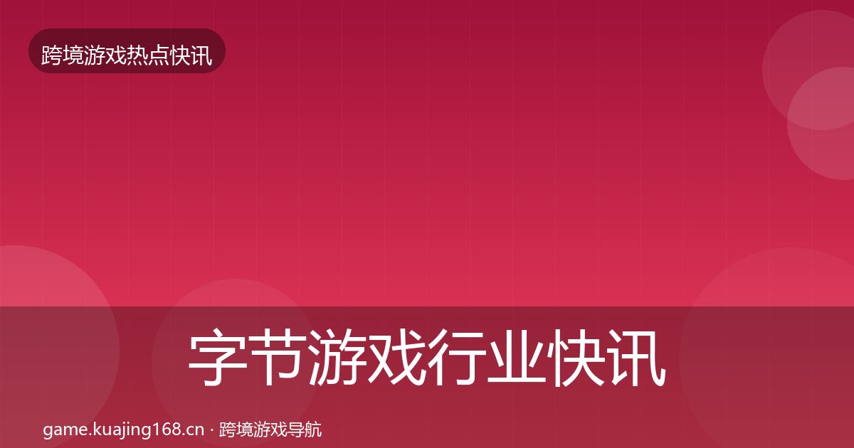 字节游戏行业快讯实践指南·第1887篇