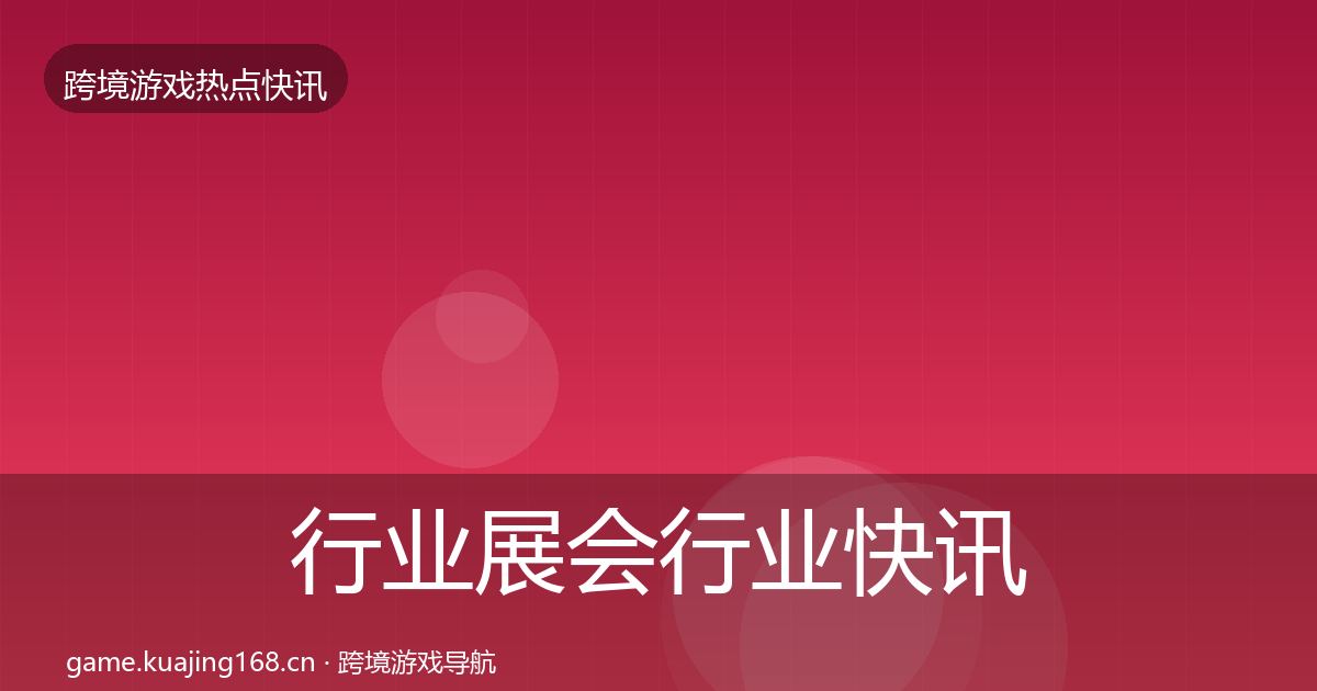 行业展会行业快讯要点梳理·第1889篇