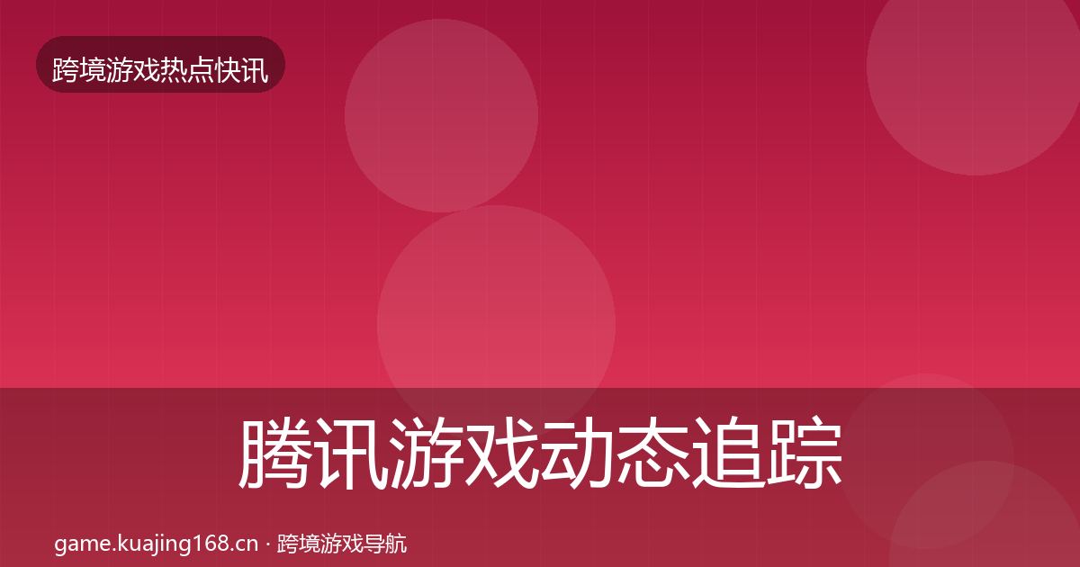 腾讯游戏动态追踪全攻略·第1891篇