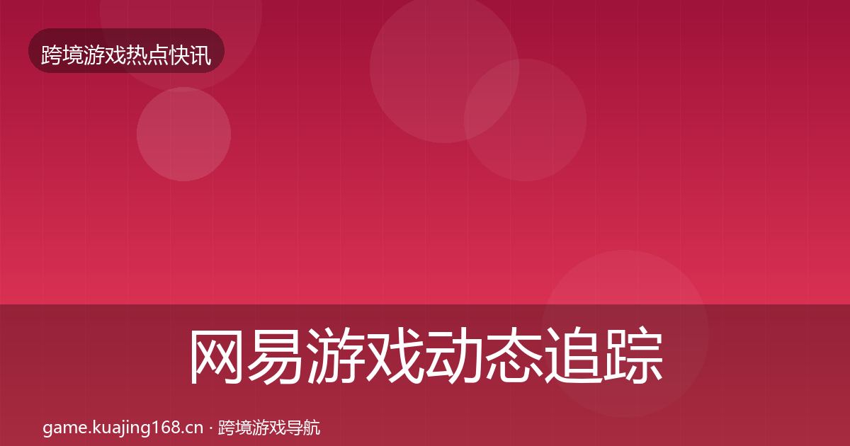 网易游戏动态追踪全攻略·第1892篇
