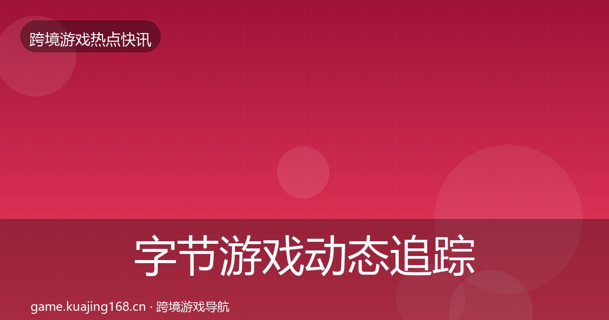 字节游戏动态追踪实践指南·第1892篇