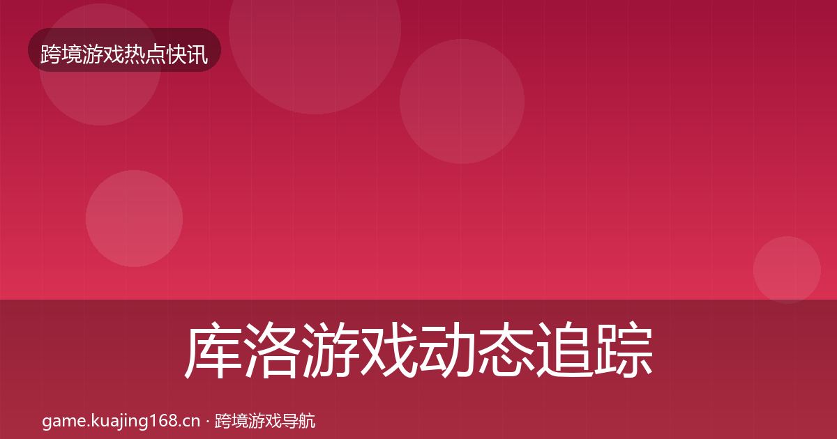 库洛游戏动态追踪入门到进阶·第1892篇