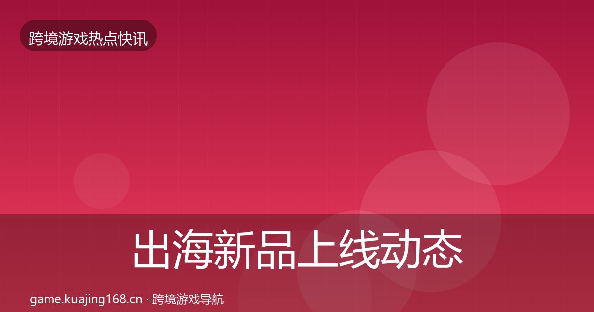 出海新品上线动态追踪入门到进阶·第1893篇