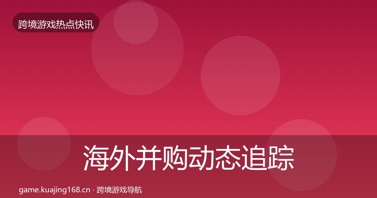 海外并购动态追踪全攻略·第1894篇